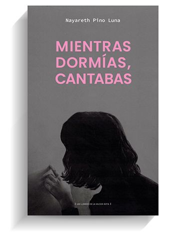 Portada del libro 'Mientras dormías, cantabas', de Nayareth Pino Luna, editado por Los Libros de la Mujer Rota