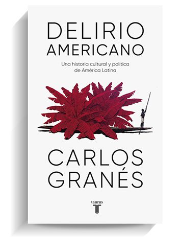 Portada del libro 'Delirio americano', de Carlos Granés. TAURUS Portada del libro 'Delirio americano', de Carlos Granés. TAURUS