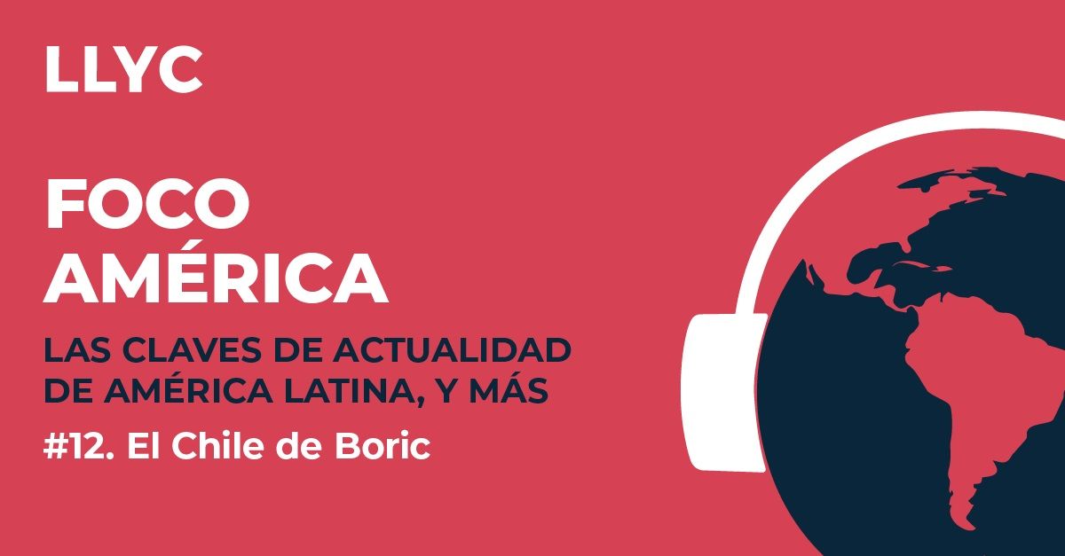Pódcast 'Foco América' de LLYC dedicado a 'El Chile de Boric'
