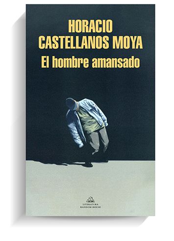 Portada del libro 'El hombre amansado' de Horacio Castellanos Moya. LITERATURA RANDOM HOUSE