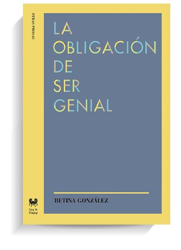 Portada del libro 'La obligación de ser genial', de Betina González. GOG & MAGOG