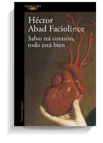 Portada del libro 'Salvo mi corazón todo esta bien', de Héctor Abad Faciolince. ALFAGUARA