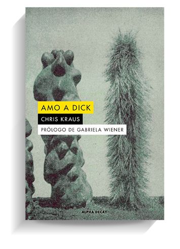 Portada del libro 'Amo a Dick' de Chris Kraus. ALPHA DECAY Portada del libro 'Amo a Dick' de Chris Kraus. ALPHA DECAY