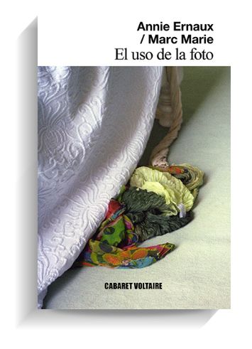 Portada del libro 'El uso de la foto' de Annie Ernaux y Marc Marie. CABARET VOLTAIRE Portada del libro 'El uso de la foto' de Annie Ernaux y Marc Marie. CABARET VOLTAIRE