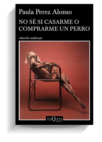 Portada del libro No sé si casarme o comprarme un perro de Paula Pérez Alonso. TUSQUETS Portada del libro No sé si casarme o comprarme un perro de Paula Pérez Alonso. TUSQUETS